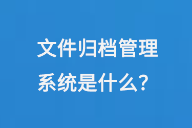 文件歸檔管理系統(tǒng)是什么？-小圖