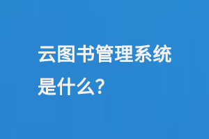 云圖書管理系統(tǒng)是什么？-小圖