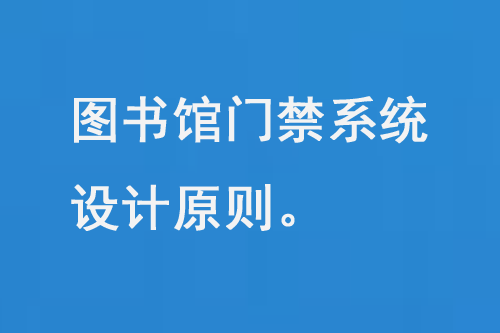 圖書館門禁系統(tǒng)設(shè)計(jì)原則、功能特點(diǎn)和優(yōu)勢-大圖